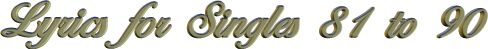 Lyrics for Singles 81 to 90