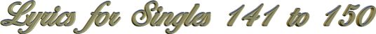 Lyrics for Singles 141 to 150
