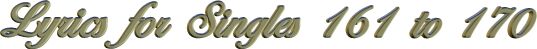Lyrics for Singles 161 to 170
