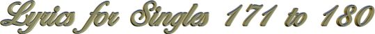 Lyrics for Singles 171 to 180